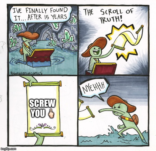 The Scroll Of Truth Meme | SCREW YOU 🖕🏻 | image tagged in memes,the scroll of truth | made w/ Imgflip meme maker