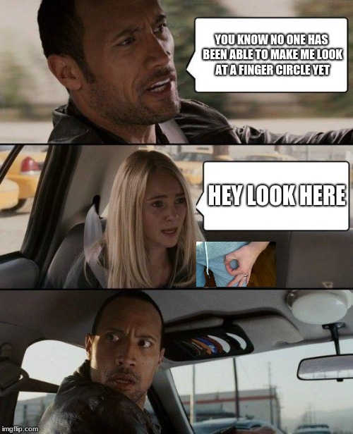 The Rock Driving Meme | YOU KNOW NO ONE HAS BEEN ABLE TO MAKE ME LOOK AT A FINGER CIRCLE YET; HEY LOOK HERE | image tagged in memes,the rock driving | made w/ Imgflip meme maker