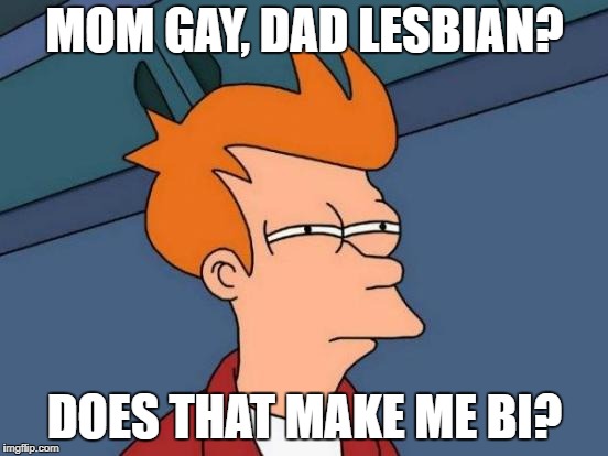 Futurama Fry | MOM GAY, DAD LESBIAN? DOES THAT MAKE ME BI? | image tagged in memes,futurama fry | made w/ Imgflip meme maker