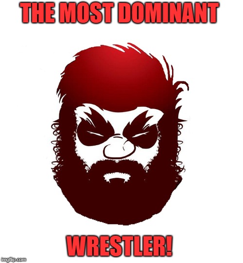 Bearded Broman | THE MOST DOMINANT; WRESTLER! | image tagged in wrestling | made w/ Imgflip meme maker