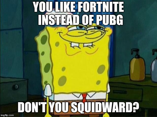 Don't You Squidward | YOU LIKE FORTNITE  INSTEAD OF PUBG; DON'T YOU SQUIDWARD? | image tagged in don't you squidward | made w/ Imgflip meme maker