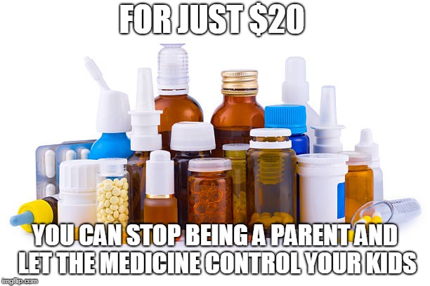 When Parents don't want to be parents anymore without adoption | FOR JUST $20; YOU CAN STOP BEING A PARENT AND LET THE MEDICINE CONTROL YOUR KIDS | image tagged in medicine,parent,kids | made w/ Imgflip meme maker