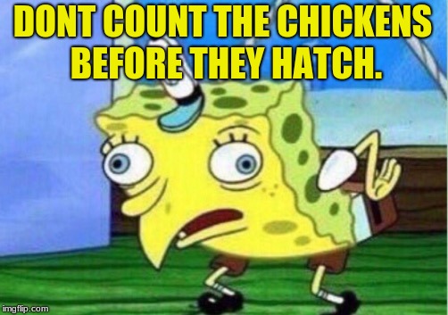 Mocking Spongebob | DONT COUNT THE CHICKENS BEFORE THEY HATCH. | image tagged in memes,mocking spongebob | made w/ Imgflip meme maker