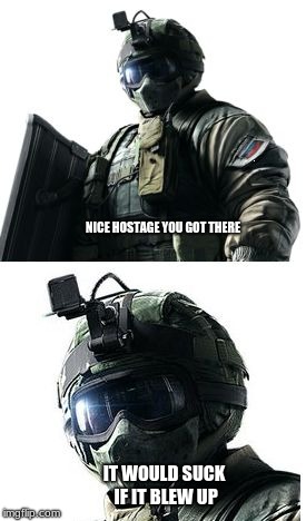 Fuze | NICE HOSTAGE YOU GOT THERE; IT WOULD SUCK IF IT BLEW UP | image tagged in fuze | made w/ Imgflip meme maker