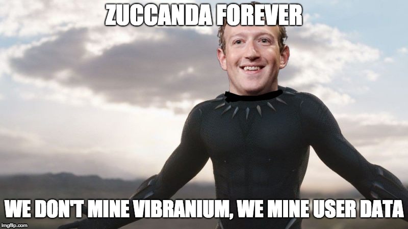 ZUCCANDA FOREVER | ZUCCANDA FOREVER; WE DON'T MINE VIBRANIUM, WE MINE USER DATA | image tagged in mark zuckerberg,zuckerberg,memes,funny memes,facebook,wakanda | made w/ Imgflip meme maker