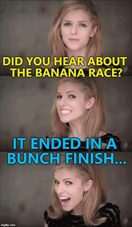 It's quite a-peeling... :) | DID YOU HEAR ABOUT THE BANANA RACE? IT ENDED IN A BUNCH FINISH... | image tagged in memes,bad pun anna kendrick,fruit,races | made w/ Imgflip meme maker