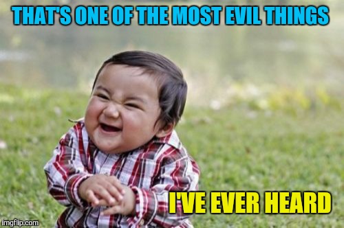 Evil Toddler Meme | THAT'S ONE OF THE MOST EVIL THINGS I'VE EVER HEARD | image tagged in memes,evil toddler | made w/ Imgflip meme maker