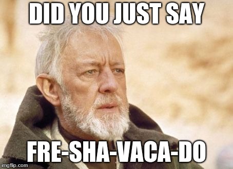 Obi Wan Kenobi Meme | DID YOU JUST SAY; FRE-SHA-VACA-DO | image tagged in memes,obi wan kenobi | made w/ Imgflip meme maker