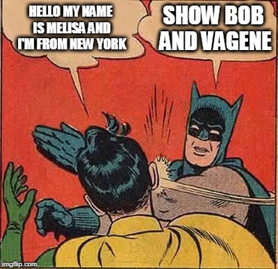 Batman Slapping Robin | HELLO MY NAME IS MELISA AND I'M FROM NEW YORK; SHOW BOB AND VAGENE | image tagged in memes,batman slapping robin | made w/ Imgflip meme maker