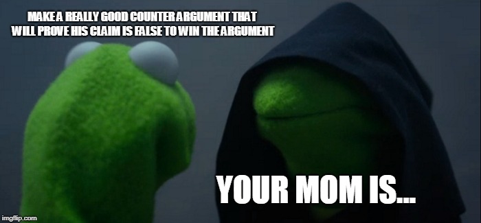 Evil Kermit | MAKE A REALLY GOOD COUNTER ARGUMENT THAT WILL PROVE HIS CLAIM IS FALSE TO WIN THE ARGUMENT; YOUR MOM IS... | image tagged in memes,evil kermit | made w/ Imgflip meme maker