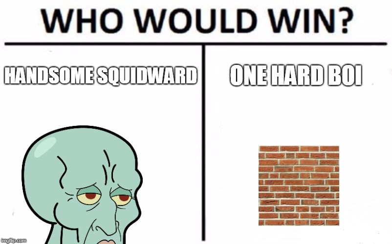Who Would Win? Meme | HANDSOME SQUIDWARD; ONE HARD BOI | image tagged in memes,who would win | made w/ Imgflip meme maker