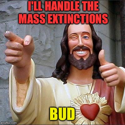 I'LL HANDLE THE MASS EXTINCTIONS BUD | made w/ Imgflip meme maker
