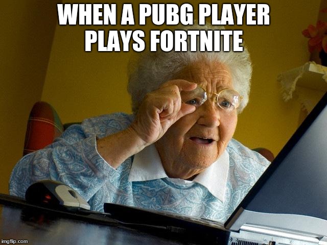 Pubg be like
 | WHEN A PUBG PLAYER PLAYS FORTNITE | image tagged in memes,grandma finds the internet,fortnite,pubg,fortnite meme,logan paul | made w/ Imgflip meme maker