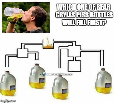 WHICH ONE OF BEAR GRYLLS PISS BOTTLES WILL FILL FIRST? | image tagged in bear grylls | made w/ Imgflip meme maker