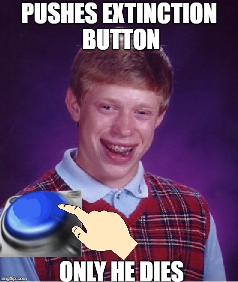 Bad Luck Brian Meme | PUSHES EXTINCTION BUTTON ONLY HE DIES | image tagged in memes,bad luck brian | made w/ Imgflip meme maker