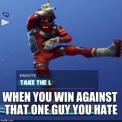 L | WHEN YOU WIN AGAINST THAT ONE GUY YOU HATE | image tagged in wins,fortnite | made w/ Imgflip meme maker