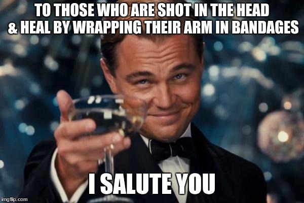 Leonardo Dicaprio Cheers Meme | TO THOSE WHO ARE SHOT IN THE HEAD & HEAL BY WRAPPING THEIR ARM IN BANDAGES; I SALUTE YOU | image tagged in memes,leonardo dicaprio cheers | made w/ Imgflip meme maker