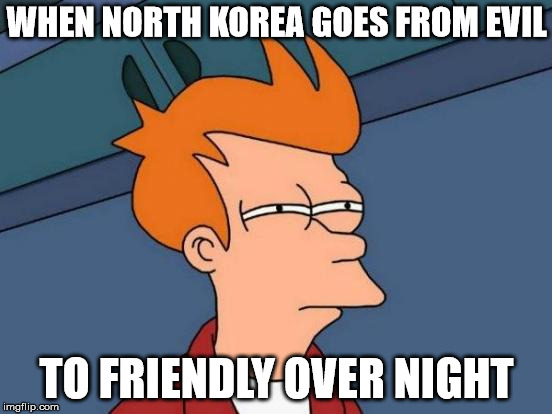 'Friendly' North Korea | WHEN NORTH KOREA GOES FROM EVIL; TO FRIENDLY OVER NIGHT | image tagged in memes,futurama fry,north korea,denuclearization,world war 3,bipolar | made w/ Imgflip meme maker