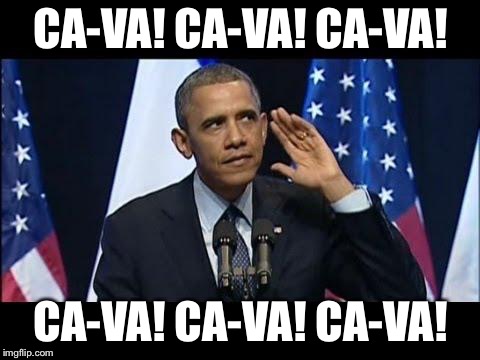 Obama No Listen Meme | CA-VA! CA-VA! CA-VA! CA-VA! CA-VA! CA-VA! | image tagged in memes,obama no listen | made w/ Imgflip meme maker
