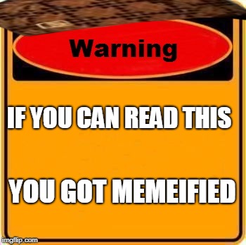 Warning Sign | IF YOU CAN READ THIS; YOU GOT MEMEIFIED | image tagged in memes,warning sign,scumbag | made w/ Imgflip meme maker
