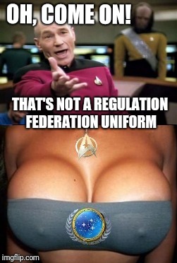 It's TV ratings sweeps week! | OH, COME ON! THAT'S NOT A REGULATION FEDERATION UNIFORM | image tagged in nsfw,boobs,picard wtf,captain picard facepalm,memes,epic fail | made w/ Imgflip meme maker