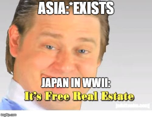 It's Free Real Estate | ASIA:*EXISTS; JAPAN IN WWII: | image tagged in it's free real estate | made w/ Imgflip meme maker