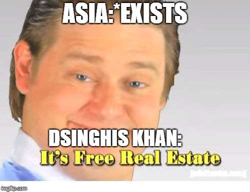 It's Free Real Estate | ASIA:*EXISTS; DSINGHIS KHAN: | image tagged in it's free real estate | made w/ Imgflip meme maker