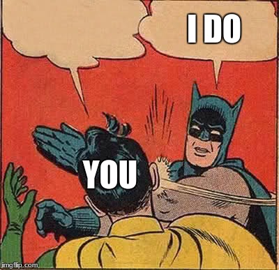 Batman Slapping Robin Meme | I DO YOU | image tagged in memes,batman slapping robin | made w/ Imgflip meme maker
