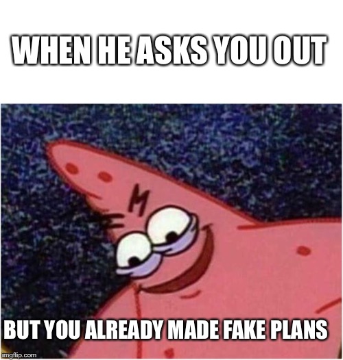 Savage Patrick | WHEN HE ASKS YOU OUT; BUT YOU ALREADY MADE FAKE PLANS | image tagged in savage patrick | made w/ Imgflip meme maker