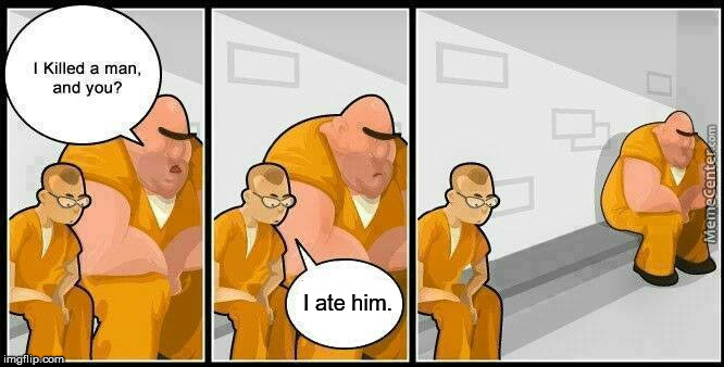 He was going to waste, otherwise... | I ate him. | image tagged in prisoners,cannibalism,murder,prison,double standards | made w/ Imgflip meme maker