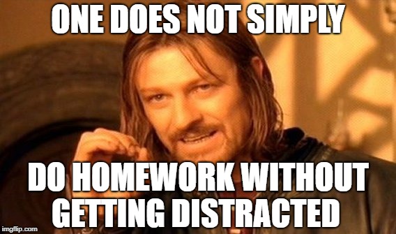 One Does Not Simply Meme | ONE DOES NOT SIMPLY; DO HOMEWORK WITHOUT; GETTING DISTRACTED | image tagged in memes,one does not simply | made w/ Imgflip meme maker
