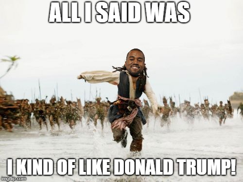 No Independent Thought Allowed: Kanye Leaves The Democrat Plantation | ALL I SAID WAS; I KIND OF LIKE DONALD TRUMP! | image tagged in memes,jack sparrow being chased | made w/ Imgflip meme maker