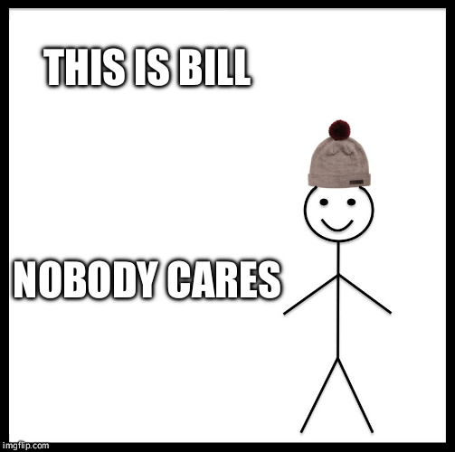 Be Like Bill Meme | THIS IS BILL; NOBODY CARES | image tagged in memes,be like bill | made w/ Imgflip meme maker