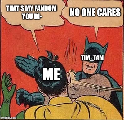 Batman Slapping Robin Meme | THAT’S MY FANDOM YOU BI- NO ONE CARES TIM_TAM ME | image tagged in memes,batman slapping robin | made w/ Imgflip meme maker