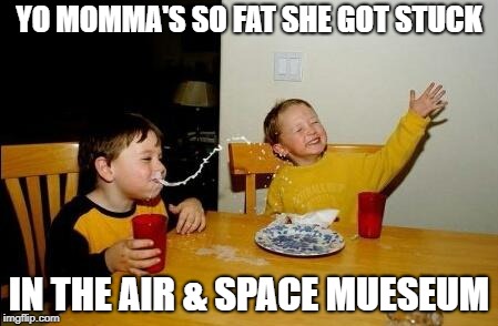 YO MOMMA'S SO FAT SHE GOT STUCK IN THE AIR & SPACE MUESEUM | made w/ Imgflip meme maker