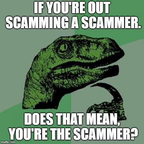 Philosoraptor Meme | IF YOU'RE OUT SCAMMING A SCAMMER. DOES THAT MEAN, YOU'RE THE SCAMMER? | image tagged in memes,philosoraptor | made w/ Imgflip meme maker
