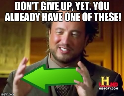 Up arrow green arrow upvoted upvote  | DON'T GIVE UP, YET. YOU ALREADY HAVE ONE OF THESE! | image tagged in up arrow green arrow upvoted upvote | made w/ Imgflip meme maker