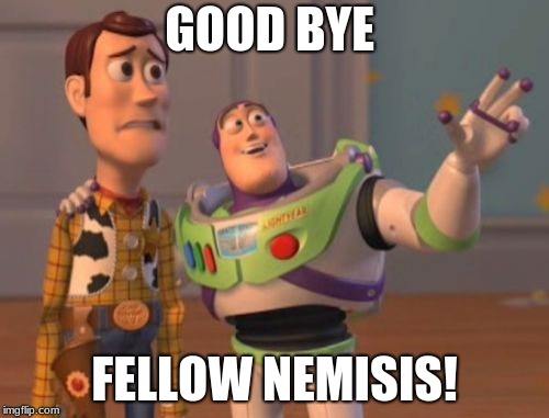 X, X Everywhere | GOOD BYE; FELLOW NEMISIS! | image tagged in memes,x x everywhere | made w/ Imgflip meme maker