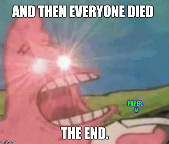 glowing eyes patrick | AND THEN EVERYONE DIED; PAPER.   V; THE END. | image tagged in glowing eyes patrick,scumbag | made w/ Imgflip meme maker