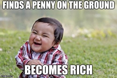 Evil Toddler Meme | FINDS A PENNY ON THE GROUND; BECOMES RICH | image tagged in memes,evil toddler | made w/ Imgflip meme maker