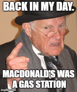 Back In My Day | BACK IN MY DAY. MACDONALD'S WAS A GAS STATION | image tagged in memes,back in my day | made w/ Imgflip meme maker