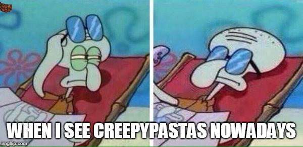 Squidward sunglasses | WHEN I SEE CREEPYPASTAS NOWADAYS | image tagged in squidward sunglasses,scumbag | made w/ Imgflip meme maker