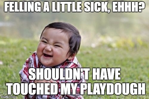 Evil Toddler Meme | FELLING A LITTLE SICK, EHHH? SHOULDN'T HAVE TOUCHED MY PLAYDOUGH | image tagged in memes,evil toddler | made w/ Imgflip meme maker