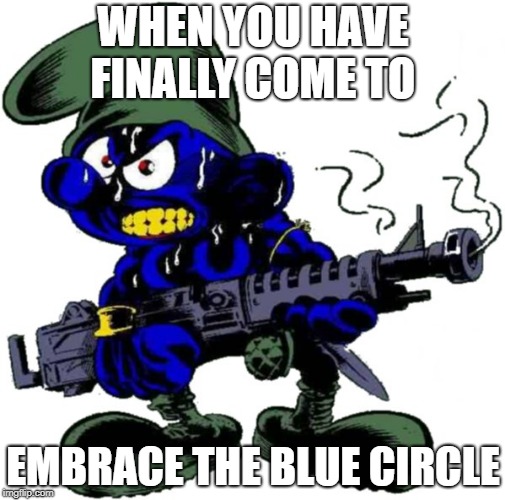 WHEN YOU HAVE FINALLY COME TO; EMBRACE THE BLUE CIRCLE | made w/ Imgflip meme maker