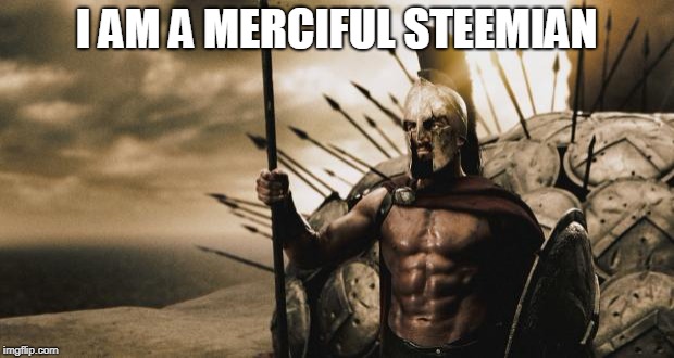 300 | I AM A MERCIFUL STEEMIAN | image tagged in 300 | made w/ Imgflip meme maker