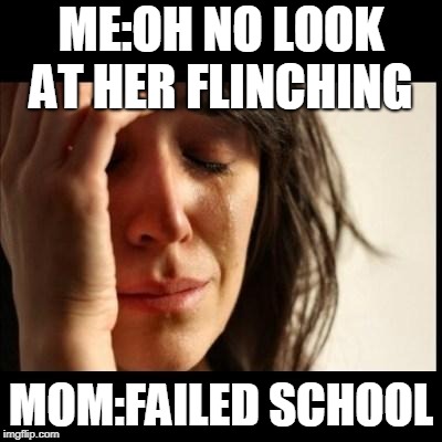 Sad girl meme | ME:OH NO LOOK AT HER FLINCHING; MOM:FAILED SCHOOL | image tagged in sad girl meme | made w/ Imgflip meme maker