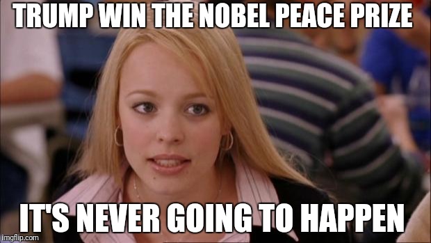 Its Not Going To Happen Meme | TRUMP WIN THE NOBEL PEACE PRIZE; IT'S NEVER GOING TO HAPPEN | image tagged in memes,its not going to happen,funny,breaking news | made w/ Imgflip meme maker