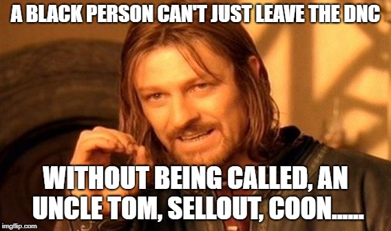 One Does Not Simply Meme | A BLACK PERSON CAN'T JUST LEAVE THE DNC; WITHOUT BEING CALLED, AN UNCLE TOM, SELLOUT, COON...... | image tagged in memes,one does not simply | made w/ Imgflip meme maker