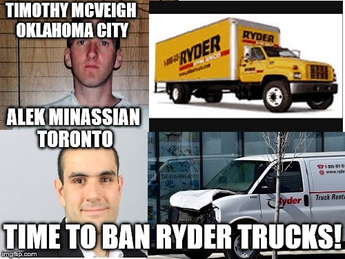 liberal logic | TIMOTHY MCVEIGH OKLAHOMA CITY; ALEK MINASSIAN TORONTO; TIME TO BAN RYDER TRUCKS! | image tagged in liberals,stupid liberals,logic | made w/ Imgflip meme maker