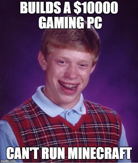 Bad Luck Brian Meme | BUILDS A $10000 GAMING PC; CAN'T RUN MINECRAFT | image tagged in memes,bad luck brian | made w/ Imgflip meme maker